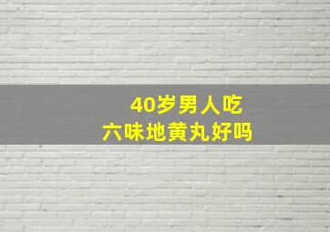 40岁男人吃六味地黄丸好吗