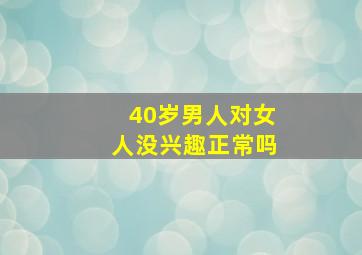 40岁男人对女人没兴趣正常吗