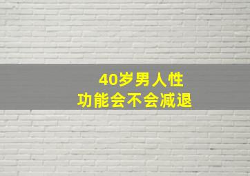 40岁男人性功能会不会减退