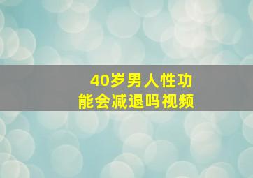 40岁男人性功能会减退吗视频