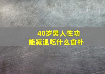 40岁男人性功能减退吃什么食补