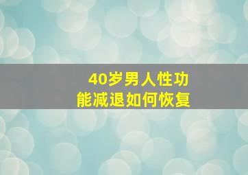 40岁男人性功能减退如何恢复