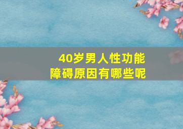 40岁男人性功能障碍原因有哪些呢