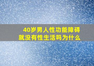 40岁男人性功能障碍就没有性生活吗为什么