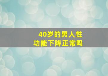 40岁的男人性功能下降正常吗