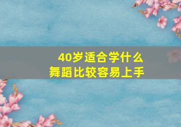 40岁适合学什么舞蹈比较容易上手