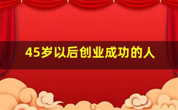 45岁以后创业成功的人