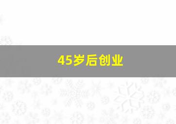 45岁后创业