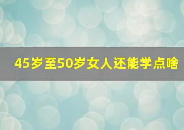 45岁至50岁女人还能学点啥