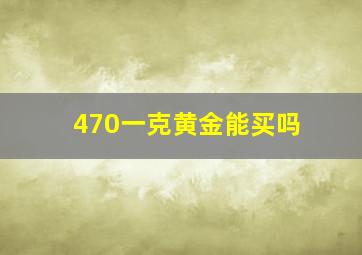 470一克黄金能买吗