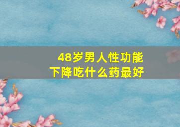 48岁男人性功能下降吃什么药最好