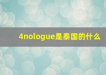 4nologue是泰国的什么