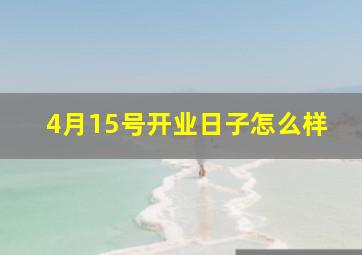 4月15号开业日子怎么样