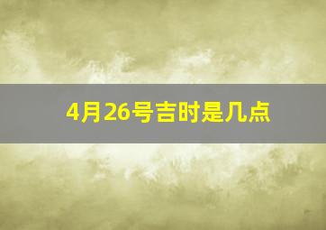 4月26号吉时是几点