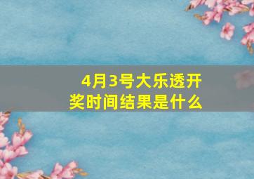 4月3号大乐透开奖时间结果是什么