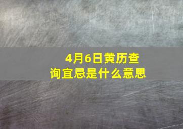 4月6日黄历查询宜忌是什么意思