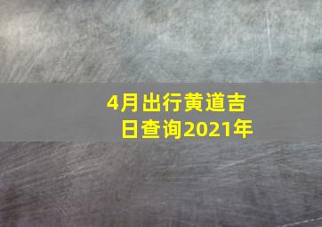 4月出行黄道吉日查询2021年