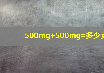 500mg+500mg=多少克