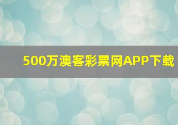 500万澳客彩票网APP下载