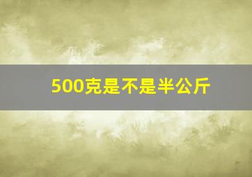 500克是不是半公斤