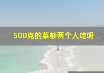 500克的菜够两个人吃吗