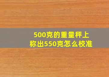 500克的重量秤上称出550克怎么校准