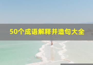 50个成语解释并造句大全