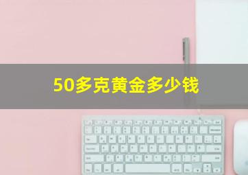 50多克黄金多少钱