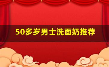 50多岁男士洗面奶推荐