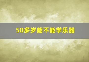 50多岁能不能学乐器