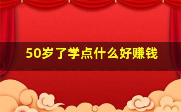 50岁了学点什么好赚钱