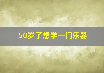 50岁了想学一门乐器