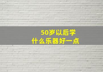 50岁以后学什么乐器好一点