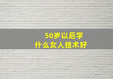 50岁以后学什么女人技术好