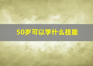 50岁可以学什么技能