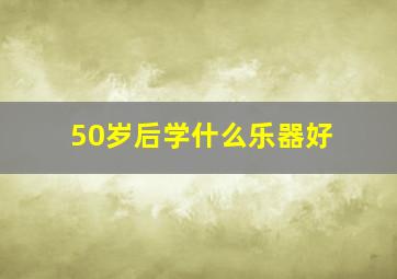 50岁后学什么乐器好