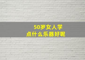 50岁女人学点什么乐器好呢