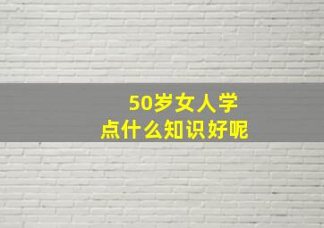 50岁女人学点什么知识好呢