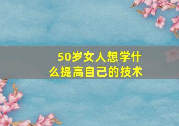 50岁女人想学什么提高自己的技术