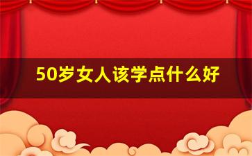 50岁女人该学点什么好