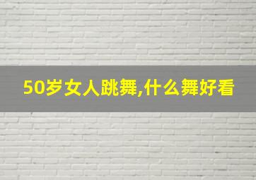 50岁女人跳舞,什么舞好看