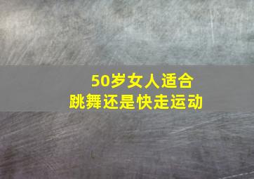 50岁女人适合跳舞还是快走运动