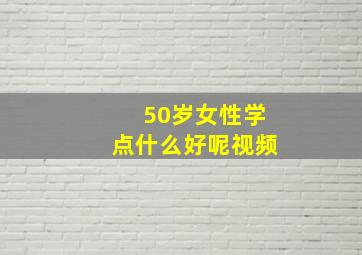 50岁女性学点什么好呢视频