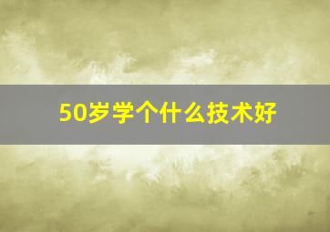 50岁学个什么技术好