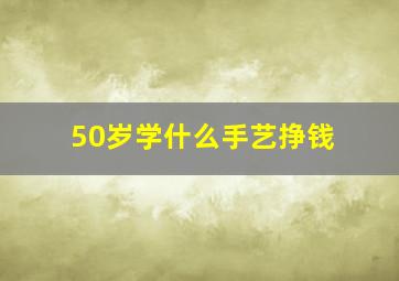 50岁学什么手艺挣钱