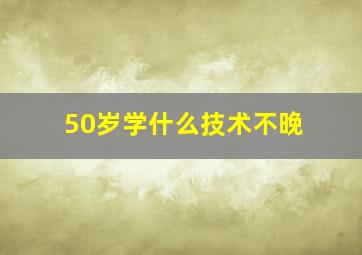 50岁学什么技术不晚