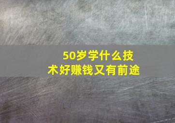 50岁学什么技术好赚钱又有前途