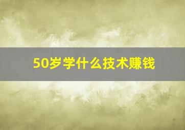 50岁学什么技术赚钱