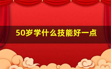 50岁学什么技能好一点