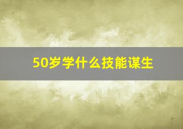 50岁学什么技能谋生